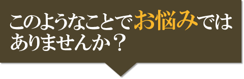 こんなお悩みありませんか？